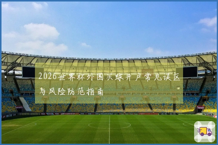 2026世界杯外围买球开户常见误区与风险防范指南