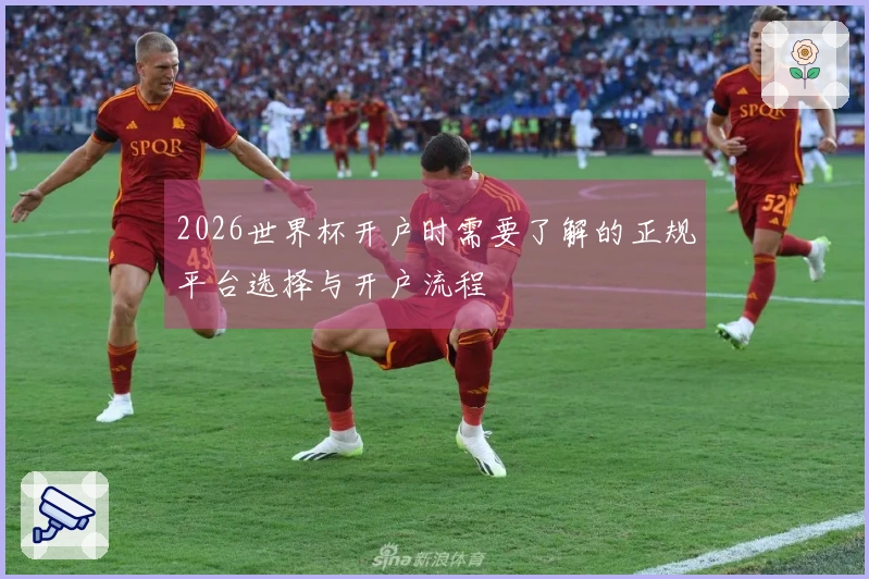 2026世界杯开户时需要了解的正规平台选择与开户流程