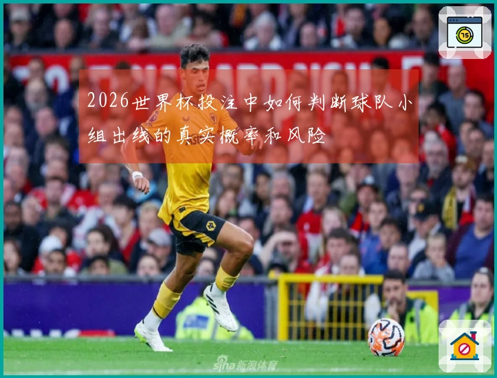 2026世界杯投注中如何判断球队小组出线的真实概率和风险