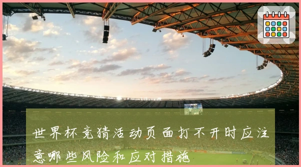 世界杯竞猜活动页面打不开时应注意哪些风险和应对措施