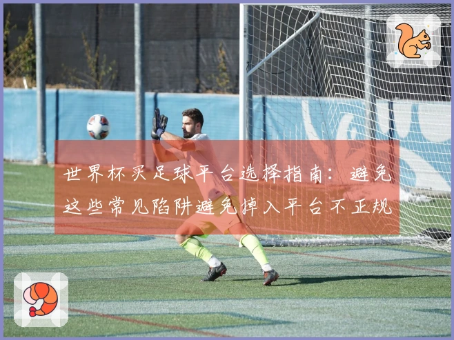 世界杯买足球平台选择指南：避免这些常见陷阱避免掉入平台不正规坑